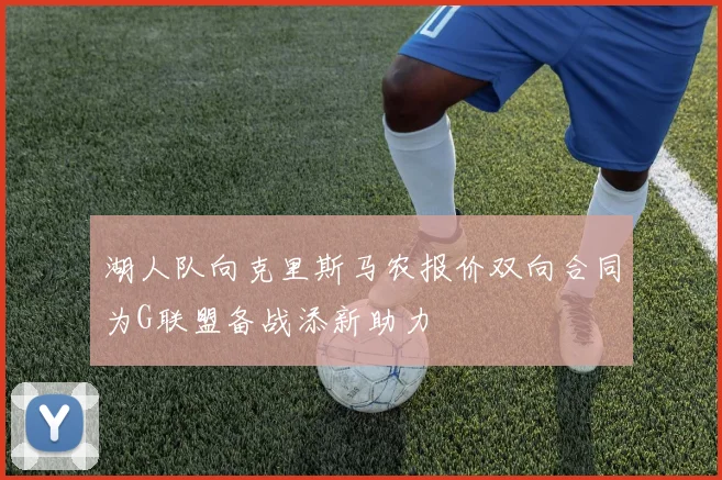 湖人队向克里斯马农报价双向合同为G联盟备战添新助力