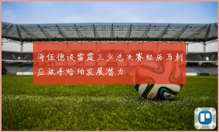 海伍德谈雷霆三少总决赛经历马刺应放手哈珀发展潜力