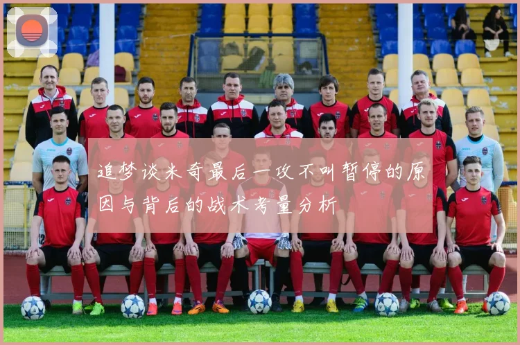 追梦谈米奇最后一攻不叫暂停的原因与背后的战术考量分析