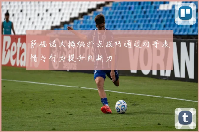 萨福诺夫揭秘扑点技巧通过对手表情与行为提升判断力