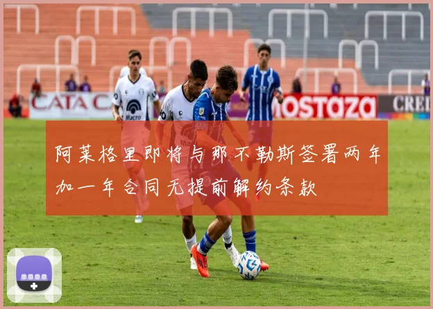阿莱格里即将与那不勒斯签署两年加一年合同无提前解约条款