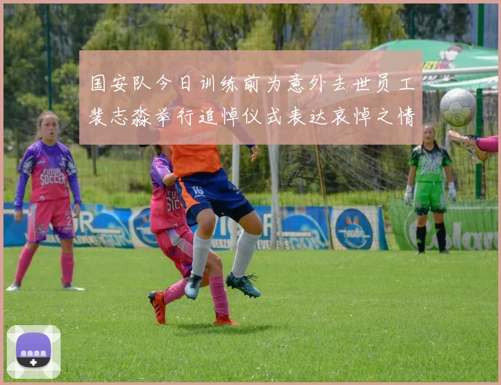 国安队今日训练前为意外去世员工裴志淼举行追悼仪式表达哀悼之情
