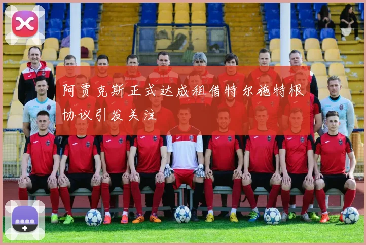 阿贾克斯正式达成租借特尔施特根协议引发关注