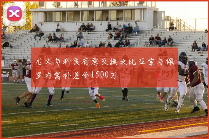尤文与科莫有意交换坎比亚索与佩罗内需补差价1500万